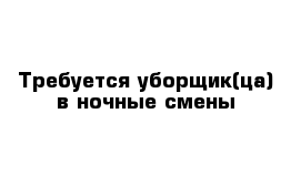 Требуется уборщик(ца) в ночные смены